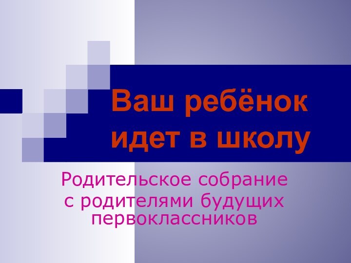 Ваш ребёнок идет в школуРодительское собраниес родителями будущих первоклассников