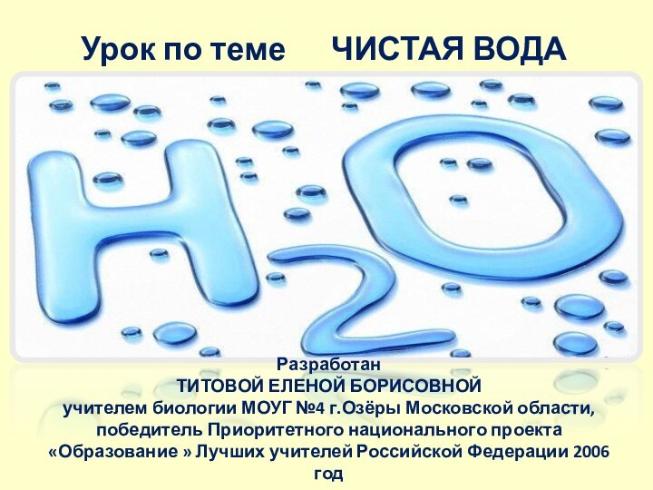 Урок по теме   ЧИСТАЯ ВОДАРазработан ТИТОВОЙ ЕЛЕНОЙ БОРИСОВНОЙучителем биологии МОУГ