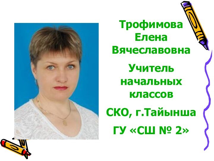 Трофимова Елена ВячеславовнаУчитель начальных классов СКО, г.ТайыншаГУ «СШ № 2»