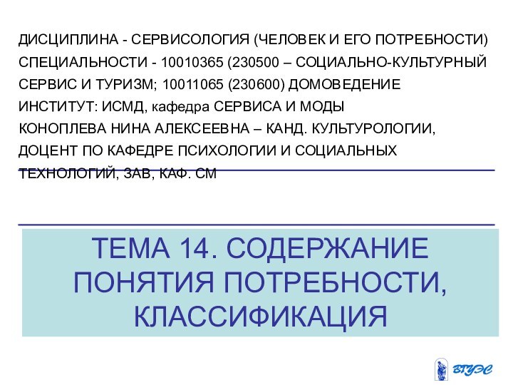 ТЕМА 14. СОДЕРЖАНИЕ ПОНЯТИЯ ПОТРЕБНОСТИ, КЛАССИФИКАЦИЯДИСЦИПЛИНА - СЕРВИСОЛОГИЯ (ЧЕЛОВЕК И ЕГО ПОТРЕБНОСТИ)СПЕЦИАЛЬНОСТИ