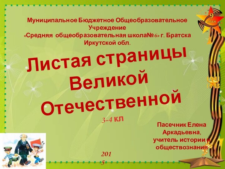 Листая страницы Великой Отечественной 3-4 клПасечник Елена Аркадьевна, учитель истории и обществознания