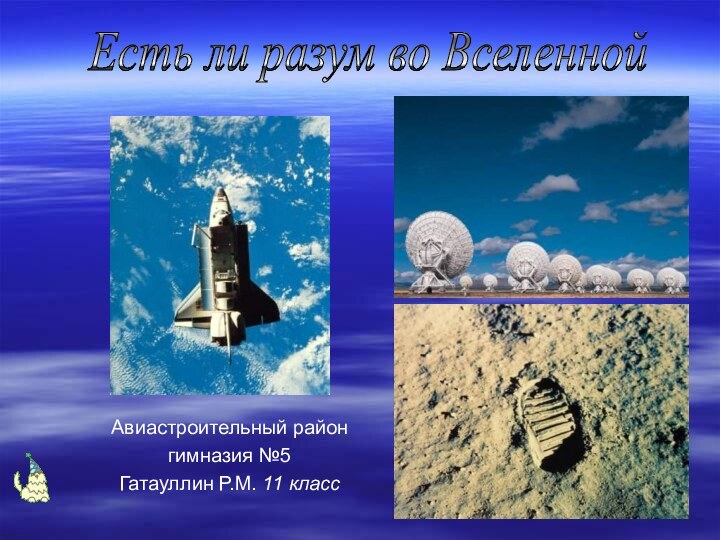 Авиастроительный районгимназия №5Гатауллин Р.М. 11 классЕсть ли разум во Вселенной