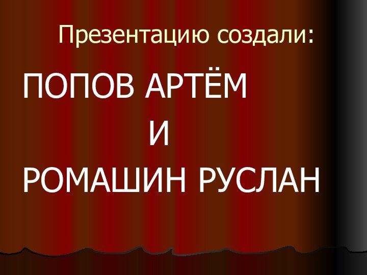 Презентацию создали:ПОПОВ АРТЁМ       ИРОМАШИН РУСЛАН