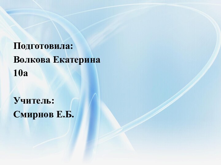 Подготовила: Волкова Екатерина10аУчитель: Смирнов Е.Б.