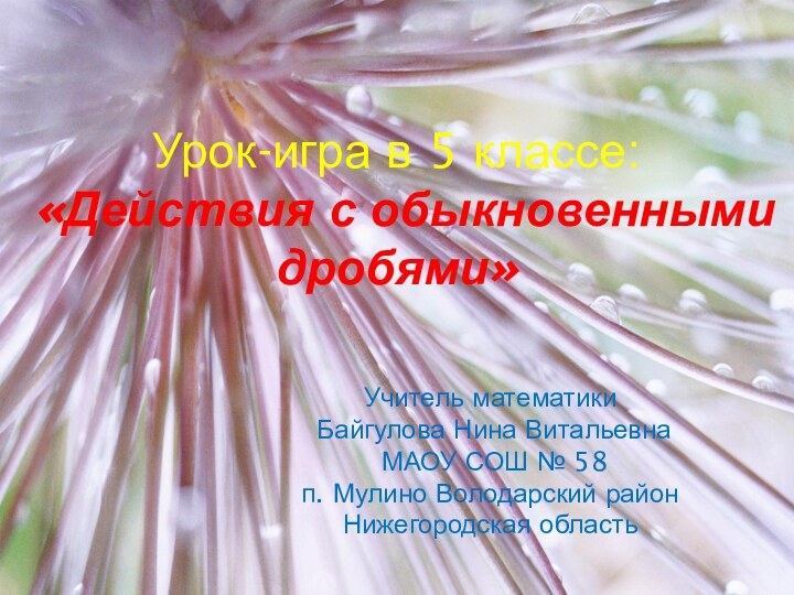 Урок-игра в 5 классе: «Действия с обыкновенными дробями»Учитель математики Байгулова Нина Витальевна