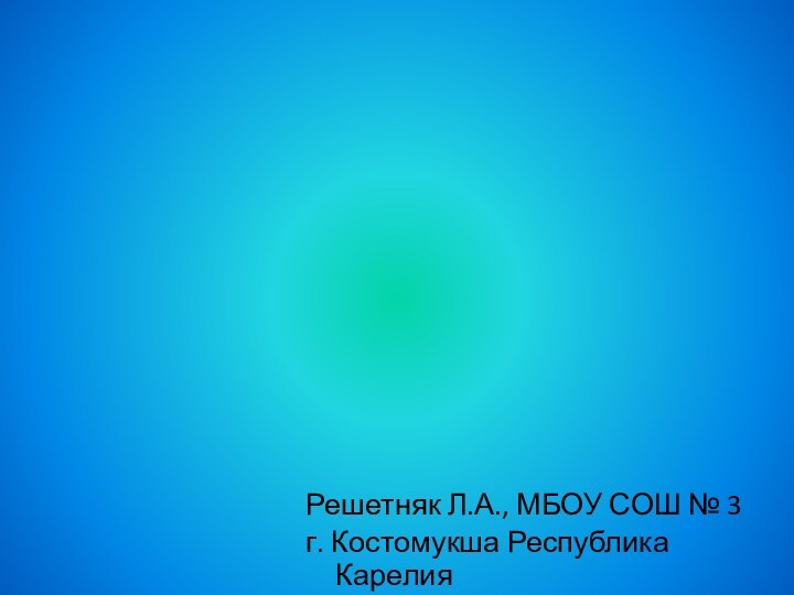 Решетняк Л.А., МБОУ СОШ № 3 г. Костомукша Республика Карелия