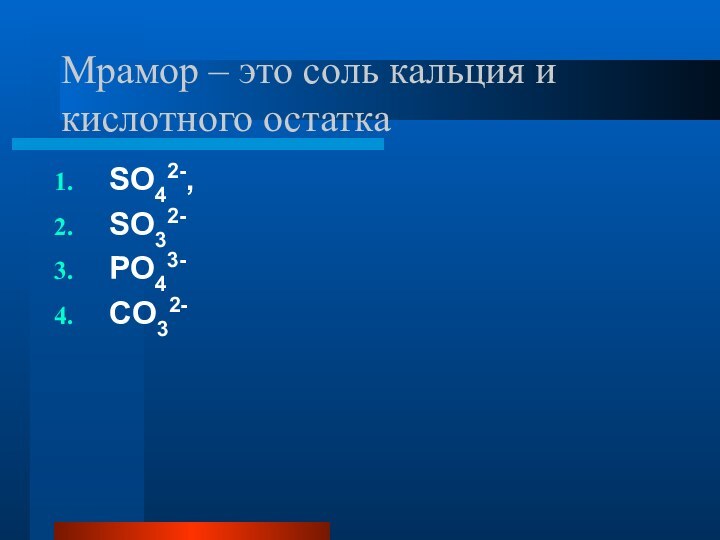 Мрамор – это соль кальция и кислотного остаткаSO42-, SO32-PO43-CO32-