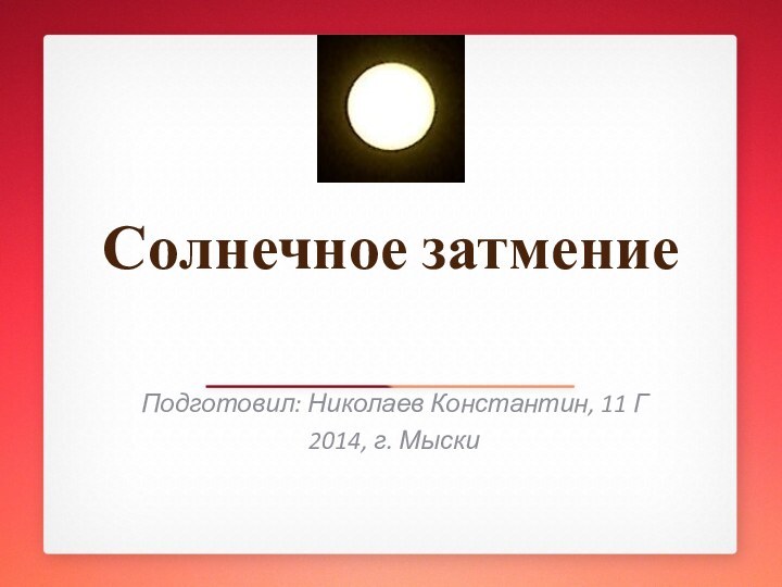 Солнечное затмениеПодготовил: Николаев Константин, 11 Г2014, г. Мыски