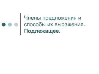 Члены предложения и способы их выражения. Подлежащее