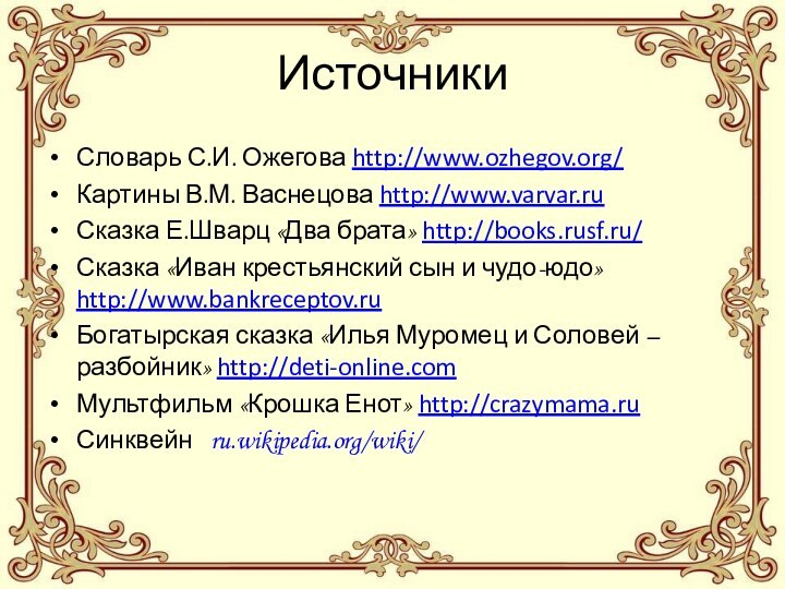 ИсточникиСловарь С.И. Ожегова http://www.ozhegov.org/Картины В.М. Васнецова http://www.varvar.ruСказка Е.Шварц «Два брата» http://books.rusf.ru/Сказка «Иван