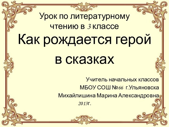 Урок по литературному чтению в 3 классеКак рождается герой в сказкахУчитель