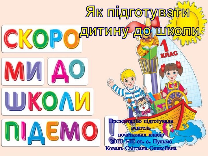 Як підготувати дитину до школиПрезентацію підготувалавчительпочаткових класівЗОШ І-ІІІ ст. с. ПульмоКоваль Світлана Олексіївна