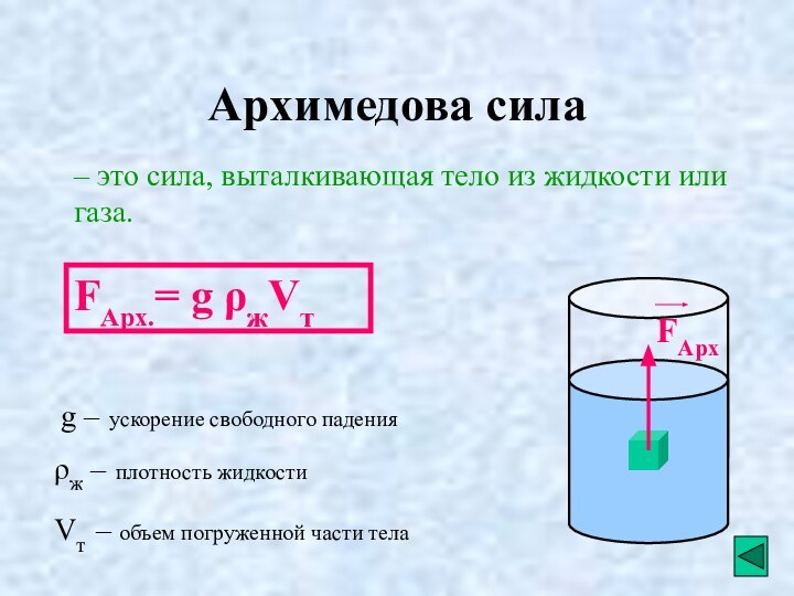 Архимедова сила– это сила, выталкивающая тело из жидкости или газа. FАрх.= g