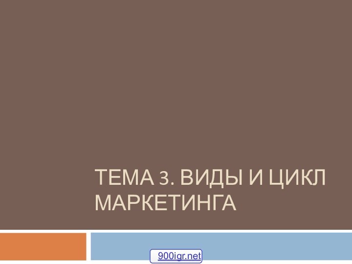 ТЕМА 3. ВИДЫ И ЦИКЛ МАРКЕТИНГА