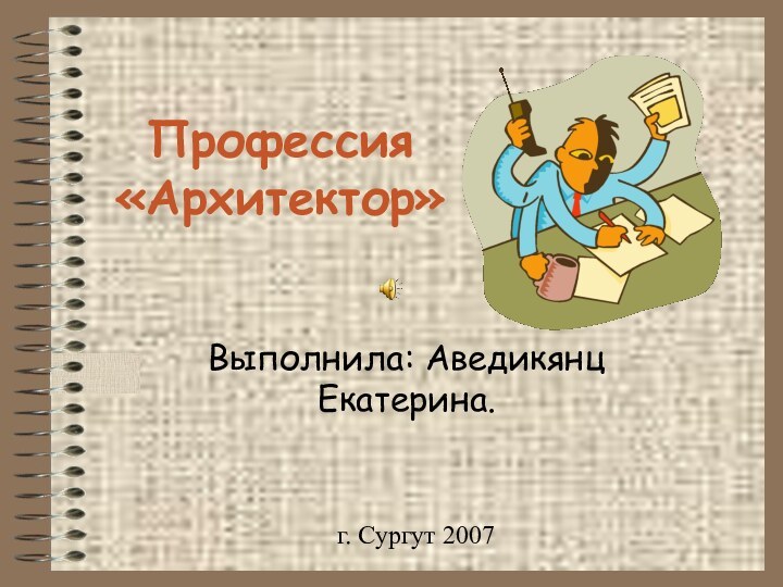 Профессия  «Архитектор»Выполнила: Аведикянц Екатерина.г. Сургут 2007