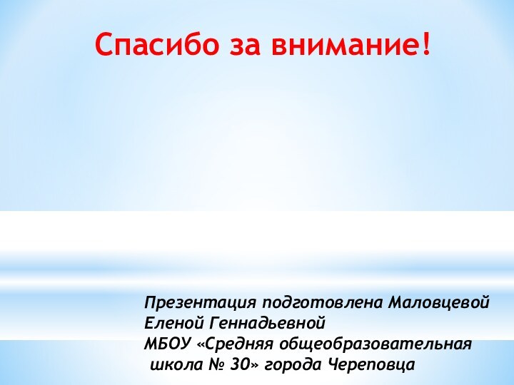 Презентация подготовлена Маловцевой Еленой Геннадьевной МБОУ «Средняя общеобразовательная школа № 30» города ЧереповцаСпасибо за внимание!