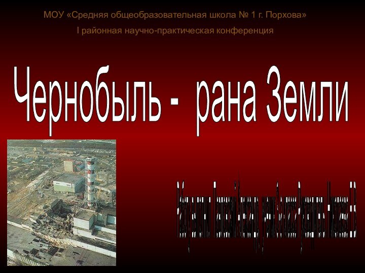 Чернобыль - рана Земли Работу выполнил Павловский Александр, ученик 3-а класса Руководитель: