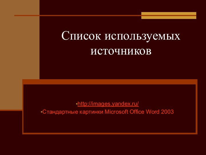 Список используемых источников  http://images.yandex.ru/Стандартные картинки Microsoft Office Word 2003