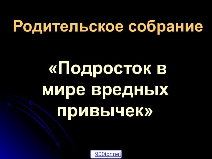 Родительское собрание «Подросток в мире вредных привычек»