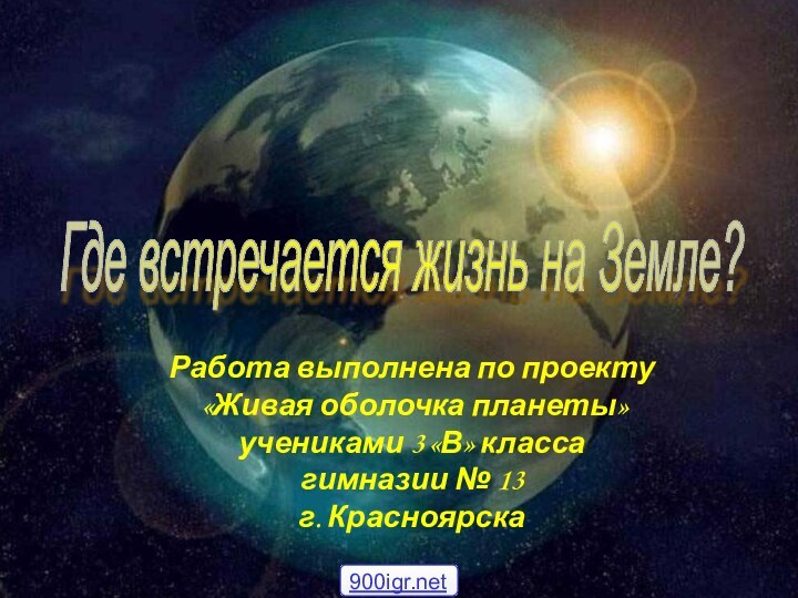 Где встречается жизнь на Земле? Работа выполнена по проекту «Живая оболочка планеты»