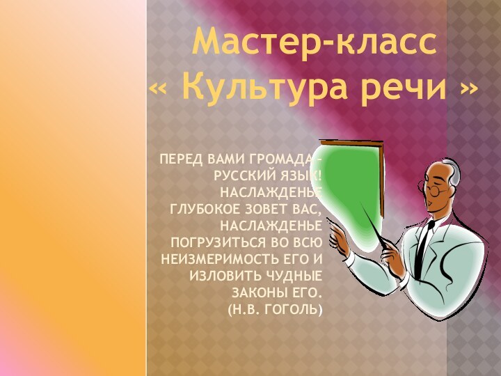 Мастер-класс« Культура речи »ПЕРЕД ВАМИ ГРОМАДА – РУССКИЙ ЯЗЫК! НАСЛАЖДЕНЬЕ ГЛУБОКОЕ ЗОВЕТ