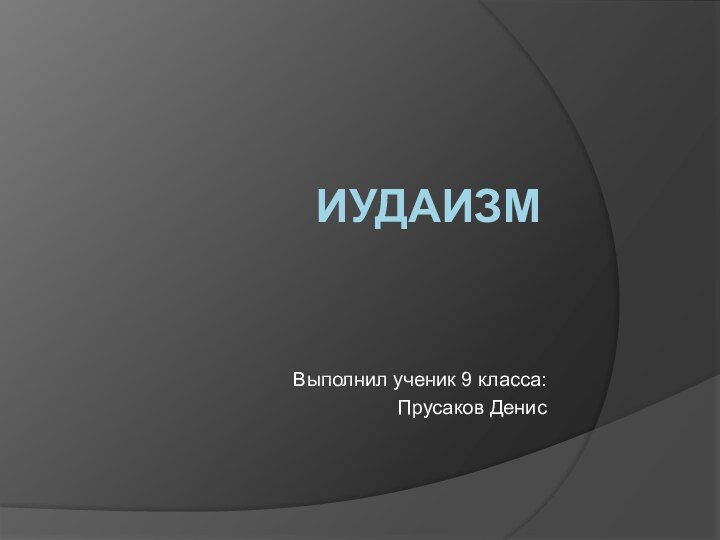 ИУДАИЗМВыполнил ученик 9 класса: Прусаков Денис