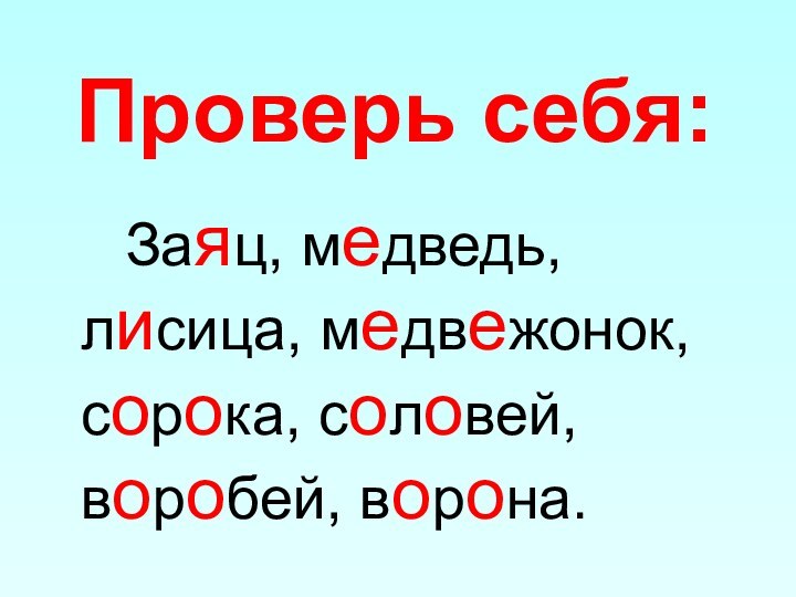 Проверь себя:    Заяц, медведь, лисица, медвежонок,сорока, соловей, воробей, ворона.