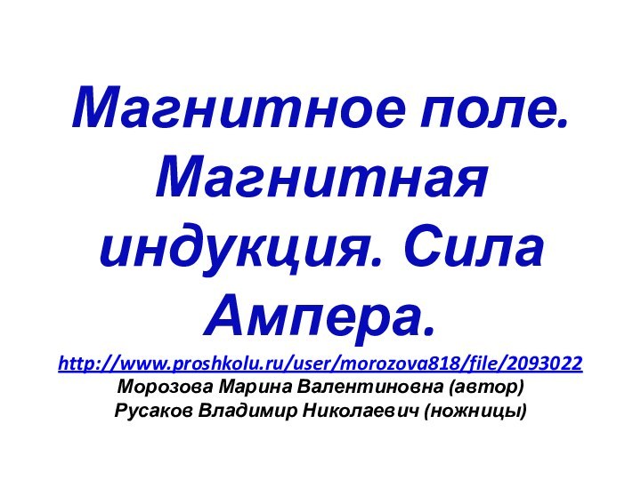 Магнитное поле. Магнитная индукция. Сила Ампера.  http://www.proshkolu.ru/user/morozova818/file/2093022 Морозова Марина Валентиновна (автор)