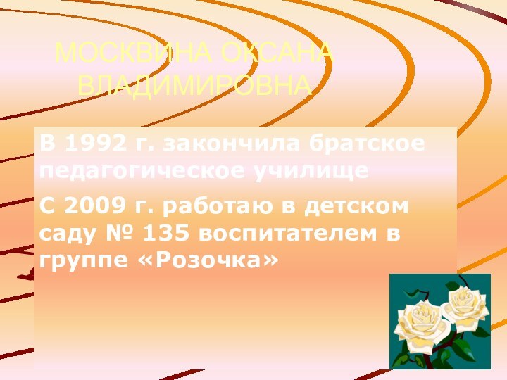 МОСКВИНА ОКСАНА ВЛАДИМИРОВНАВ 1992 г. закончила братское педагогическое училищеС 2009 г. работаю