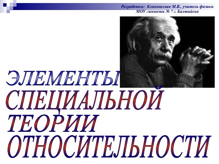 ЭЛЕМЕНТЫ ТЕОРИИОТНОСИТЕЛЬНОСТИСПЕЦИАЛЬНОЙРазработка: Клинковская М.В., учитель физики МОУ гимназии № 7 г. Балтийска