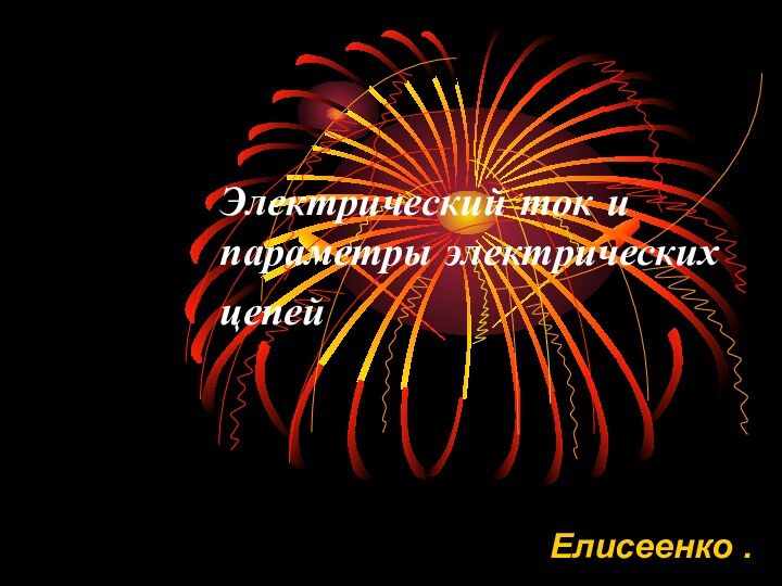 Электрический ток и параметры электрических цепей Елисеенко .