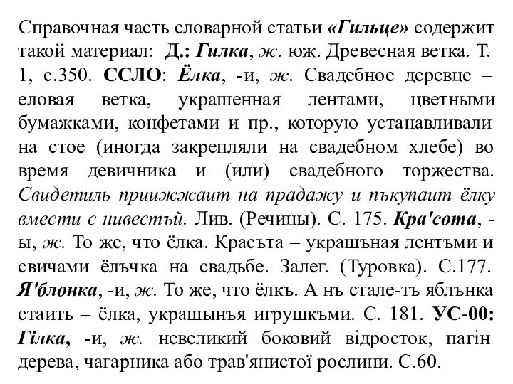 Справочная часть словарной статьи «Гильце» содержит такой материал: Д.: Гилка, ж. юж.