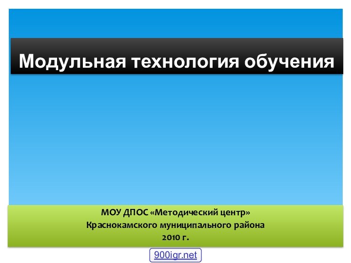 Модульная технология обученияМОУ ДПОС «Методический центр»Краснокамского муниципального района2010 г.