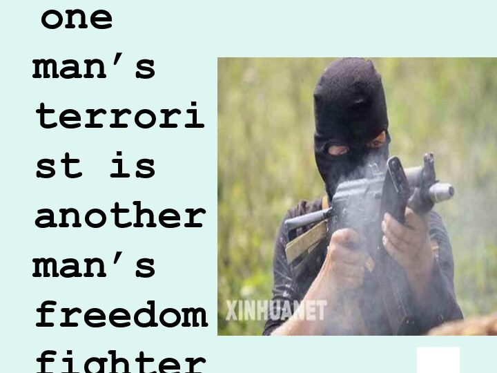 one man’s terrorist is another man’s freedom fighter