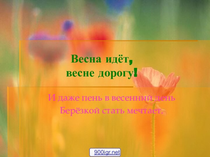 Весна идёт,  весне дорогу!И даже пень в весенний деньБерёзкой стать мечтает.