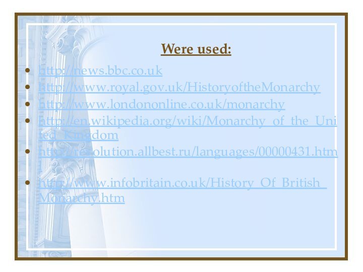 Were used:http://news.bbc.co.uk http://www.royal.gov.uk/HistoryoftheMonarchyhttp://www.londononline.co.uk/monarchyhttp://en.wikipedia.org/wiki/Monarchy_of_the_United_Kingdom http://revolution.allbest.ru/languages/00000431.html http://www.infobritain.co.uk/History_Of_British_Monarchy.htm