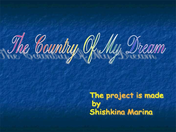 The Country Of My DreamThe project is made   by  Shishkina Marina