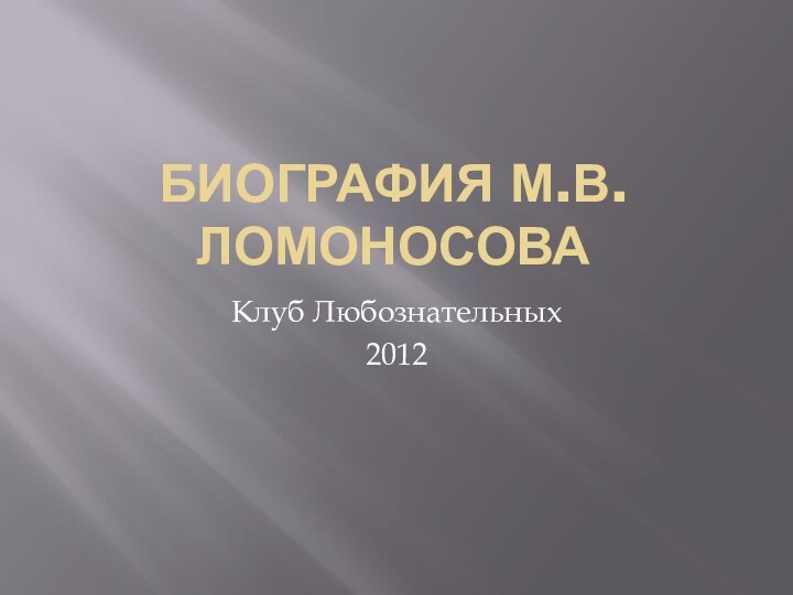 Биография М.В.ЛомоносоваКлуб Любознательных 2012