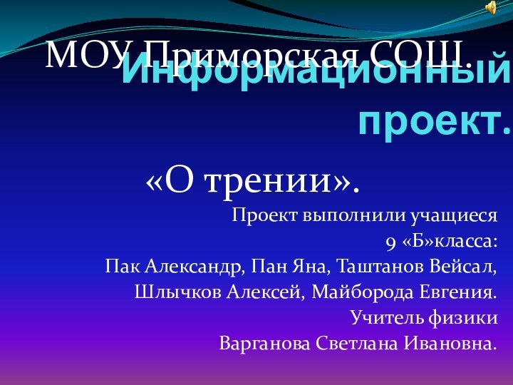 Информационный проект.«О трении».Проект выполнили учащиеся 9 «Б»класса:Пак Александр, Пан Яна, Таштанов Вейсал,