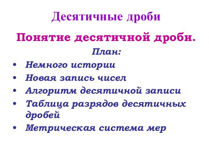 Десятичные дробиПонятие десятичной дроби.План:Немного историиНовая запись чиселАлгоритм десятичной записиТаблица разрядов десятичных дробейМетрическая система мер