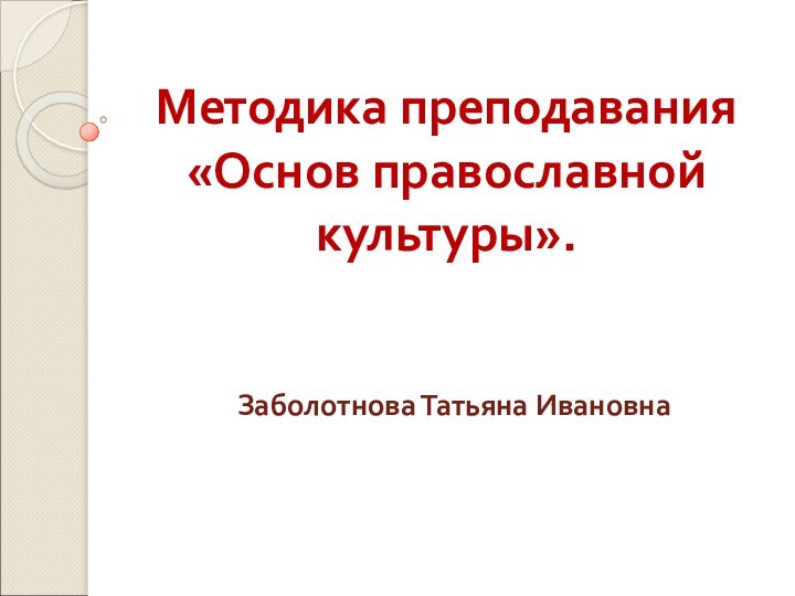 Методика преподавания «Основ православной культуры». Заболотнова Татьяна Ивановна