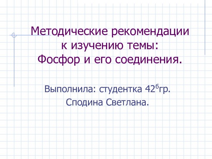 Методические рекомендации  к изучению темы: Фосфор и его соединения.  Выполнила: студентка 42бгр.Сподина Светлана.