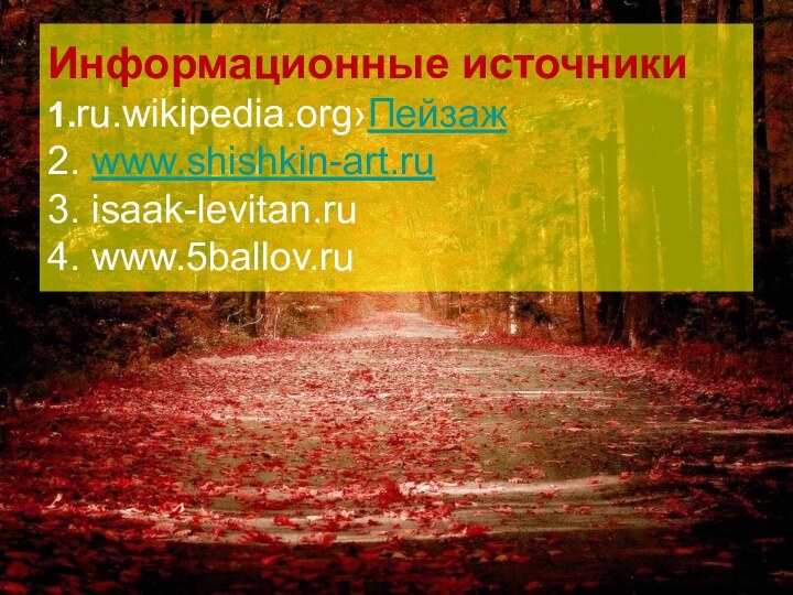 Информационные источники 1.ru.wikipedia.org›Пейзаж 2. www.shishkin-art.ru 3. isaak-levitan.ru  4. www.5ballov.ru