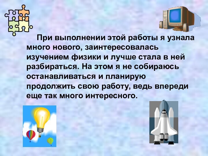 При выполнении этой работы я узнала много нового, заинтересовалась изучением физики и