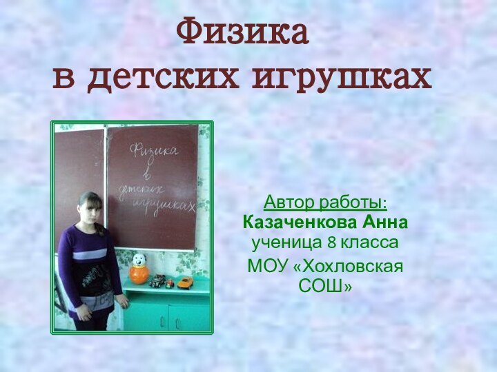 Физика  в детских игрушкахАвтор работы: Казаченкова Анна ученица 8 классаМОУ «Хохловская СОШ»