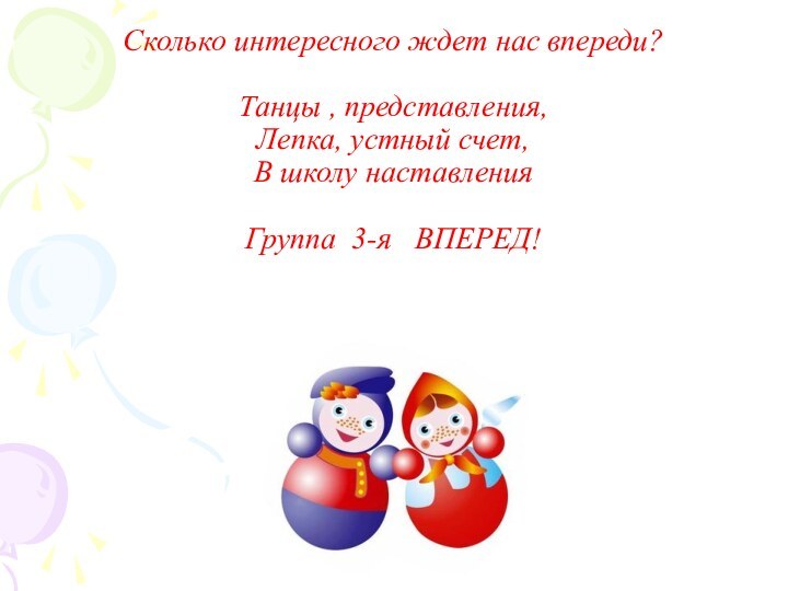 Сколько интересного ждет нас впереди?  Танцы , представления, Лепка, устный счет,