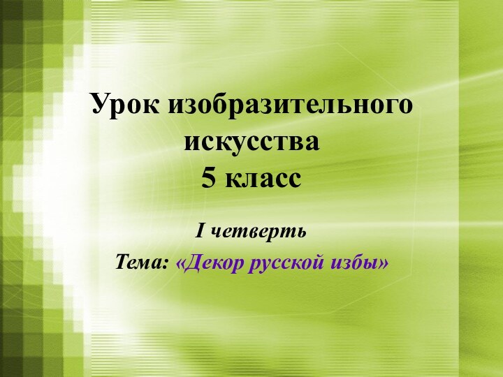 Урок изобразительного искусства 5 класс I четвертьТема: «Декор русской избы»