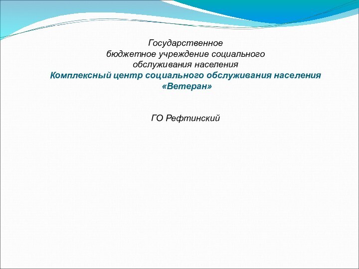 Государственное бюджетное учреждение социальногообслуживания населения Комплексный центр социального обслуживания населения «Ветеран»ГО Рефтинский