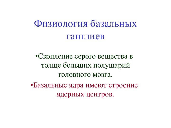 Физиология базальных ганглиевСкопление серого вещества в толще больших полушарий головного мозга.Базальные ядра имеют строение ядерных центров.