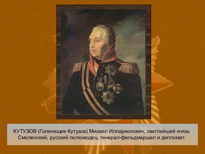 КУТУЗОВ (Голенищев-Кутузов) Михаил Илларионович, светлейший князь Смоленский, русский полководец, генерал-фельдмаршал и дипломат.